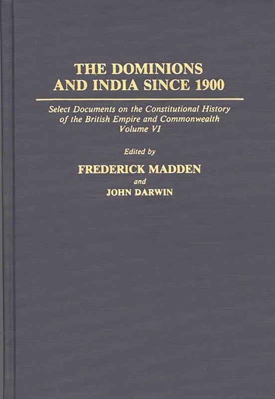 The Dominions and India Since 1900: Select Documents on the Constitutional History of the British Empire and Commonwealth, Volume VI: 1 (Documents in Imperial History)