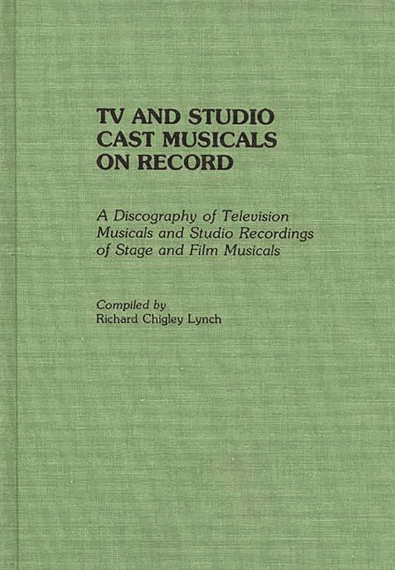 TV and Studio Cast Musicals on Record: A Discography of Television Musicals and Studio Recordings of Stage and Film Musicals (Discographies: ... Sound Collections Discographic Reference)
