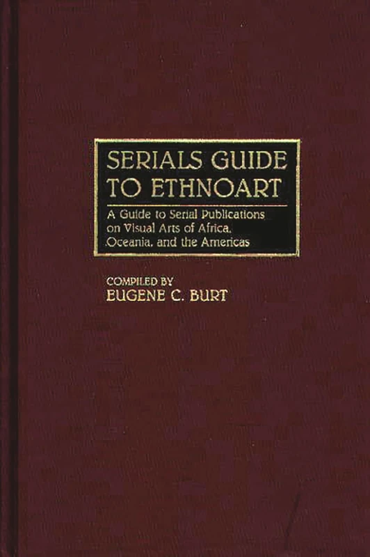 Serials Guide to Ethnoart: A Guide to Serial Publications on Visual Arts of Africa, Oceania, and the Americas: 0011 (Art Reference Collection)