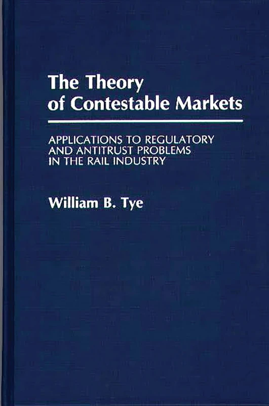 The Theory of Contestable Markets: Applications to Regulatory and Antitrust Problems in the Rail Industry: 106 (Contributions in Economics and Economic History)