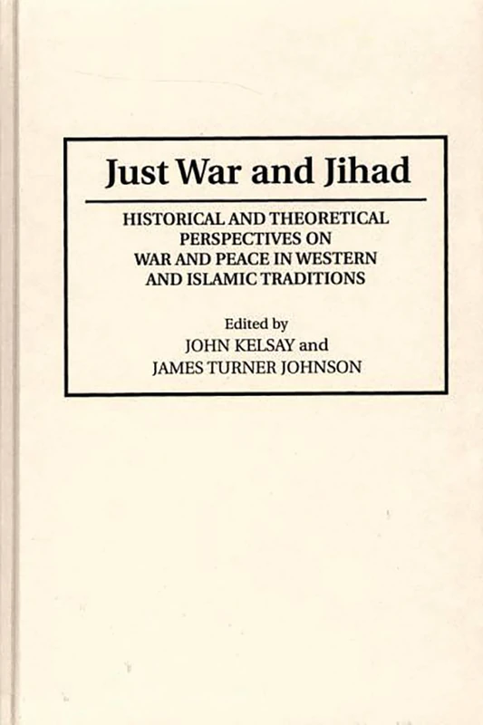 Just War and Jihad: Historical and Theoretical Perspectives on War and Peace in Western and Islamic Traditions: 28 (Contributions to the Study of Religion)