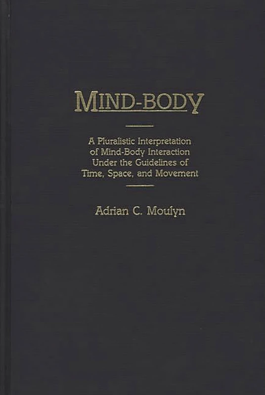Mind-Body: A Pluralistic Interpretation of Mind-Body Interaction Under the Guidelines of Time, Space, and Movement: 46 (Contributions in Philosophy)