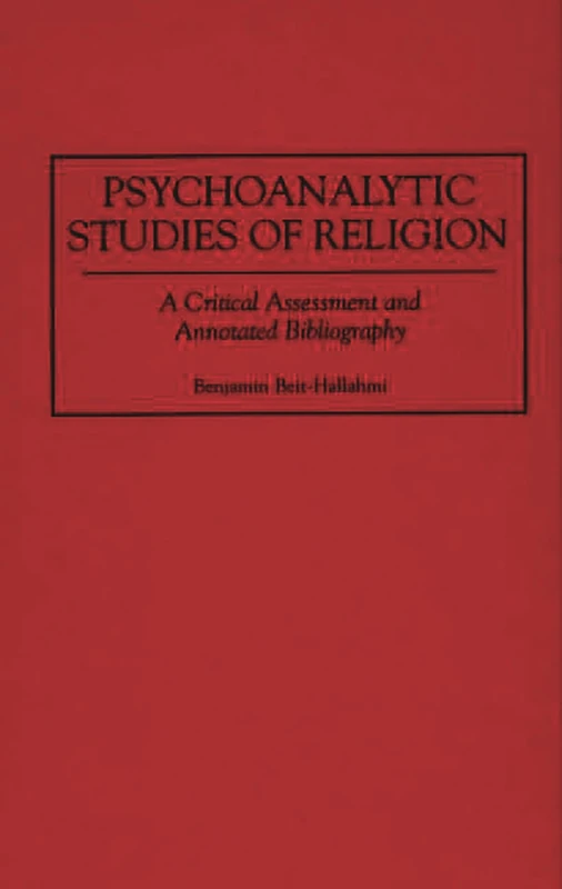 Psychoanalytic Studies of Religion: A Critical Assessment and Annotated Bibliography: 39 (Bibliographies and Indexes in Religious Studies)