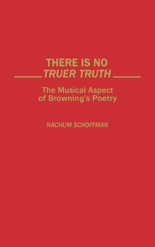 There Is No Truer Truth: The Musical Aspect of Browning's Poetry: 40 (Contributions to the Study of World Literature)