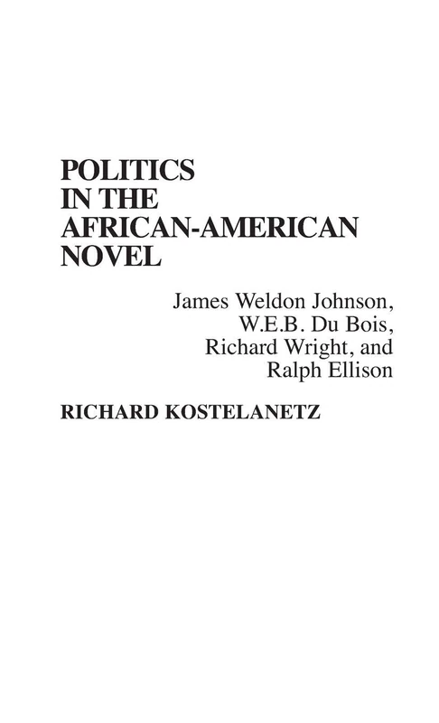 Politics in the African-American Novel: James Weldon Johnson, W.E.B. Du Bois, Richard Wright, and Ralph Ellison: 143 (Contributions in Afro-American and African Studies: Contempo)