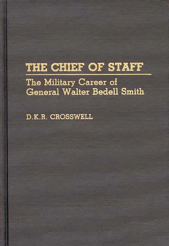 The Chief of Staff: The Military Career of General Walter Bedell Smith: 110 (Contributions in Military Studies)
