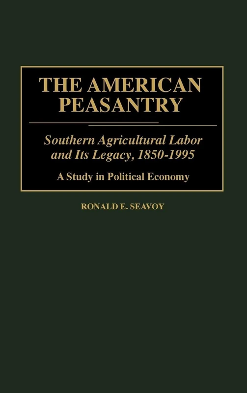 The American Peasantry: Southern Agricultural Labor and Its Legacy, 1850-1995, A Study in Political Economy: 200 (Contributions in Economics and Economic History)