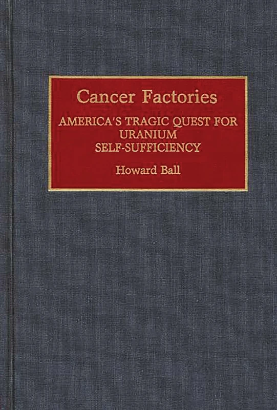 Cancer Factories: America's Tragic Quest for Uranium Self-Sufficiency: 37 (Contributions in Medical Studies)