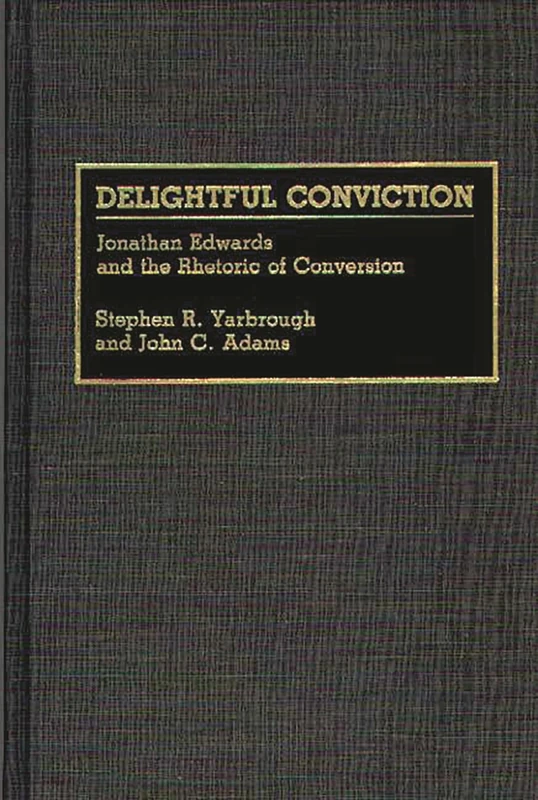 Delightful Conviction: Jonathan Edwards and the Rhetoric of Conversion (Great American Orators)