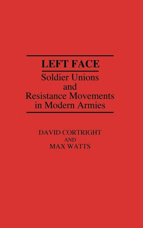 Left Face: Soldier Unions and Resistance Movements in Modern Armies: 107 (Contributions in Military Studies)