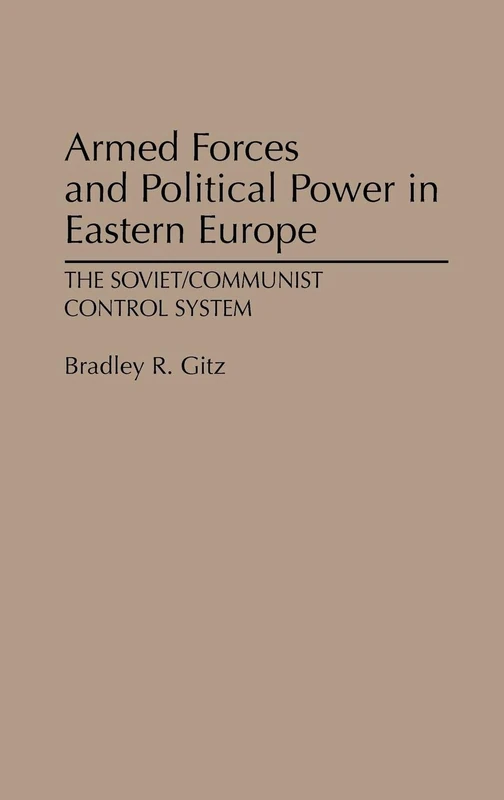 Armed Forces and Political Power in Eastern Europe: The Soviet/Communist Control System: 292 (Contributions in Political Science)
