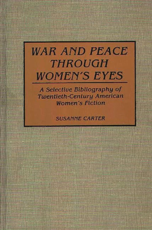 War and Peace through Women's Eyes: A Selective Bibliography of Twentieth-Century American Women's Fiction (Bibliographies and Indexes in Women's Studies)