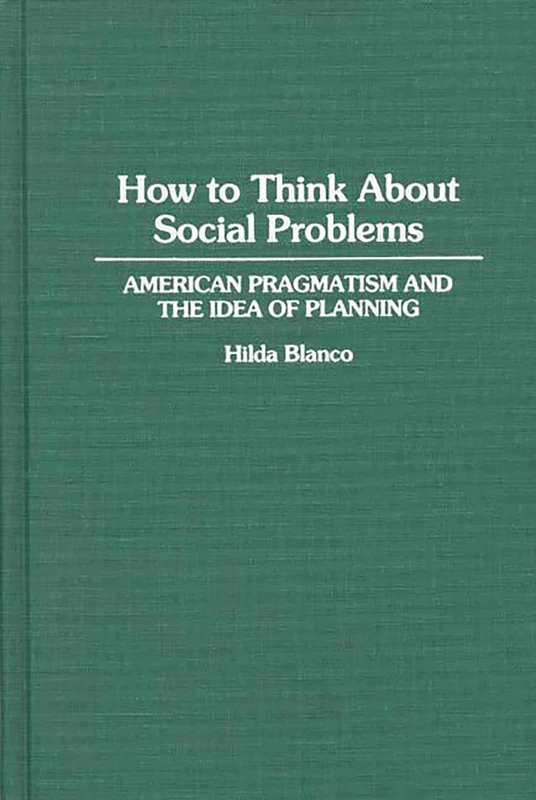 How to Think About Social Problems: American Pragmatism and the Idea of Planning: 0346 (Contributions in Political Science)