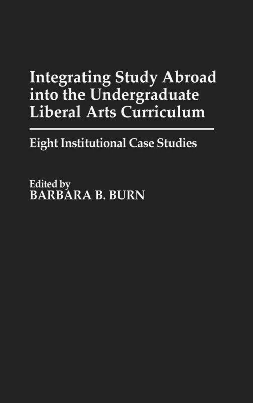 Integrating Study Abroad into the Undergraduate Liberal Arts Curriculum: Eight Institutional Case Studies: 44 (Contributions to the Study of Education)