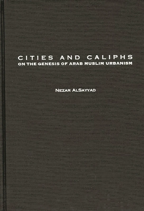 Cities and Caliphs: On the Genesis of Arab Muslim Urbanism: 26 (Contributions to the Study of World History)