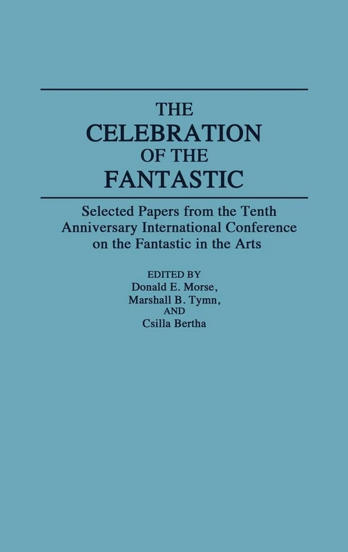 The Celebration of the Fantastic: Selected Papers from the Tenth Anniversary International Conference on the Fantastic in the Arts: 49 (Contributions to the Study of Science Fiction & Fantasy)