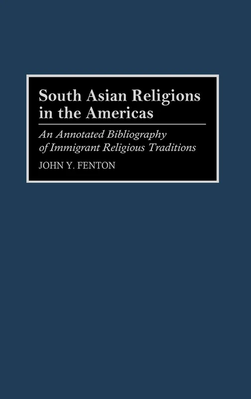 South Asian Religions in the Americas: An Annotated Bibliography of Immigrant Religious Traditions: 34 (Bibliographies and Indexes in Religious Studies)