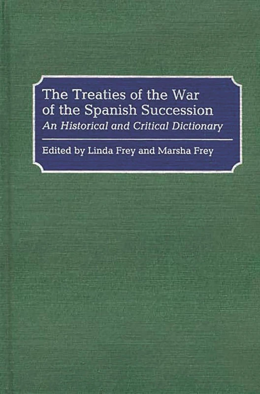 The Treaties of the War of the Spanish Succession: An Historical and Critical Dictionary