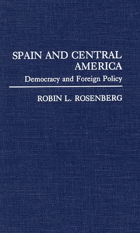 Spain and Central America: Democracy and Foreign Policy: 0288 (Contributions in Political Science)