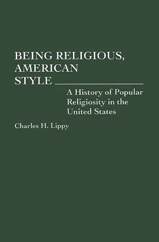 Being Religious, American Style: A History of Popular Religiosity in the United States: 0037 (Contributions to the Study of Religion)