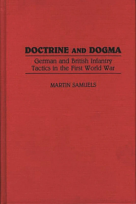 Doctrine and Dogma: German and British Infantry Tactics in the First World War: 121 (Contributions in Military Studies)