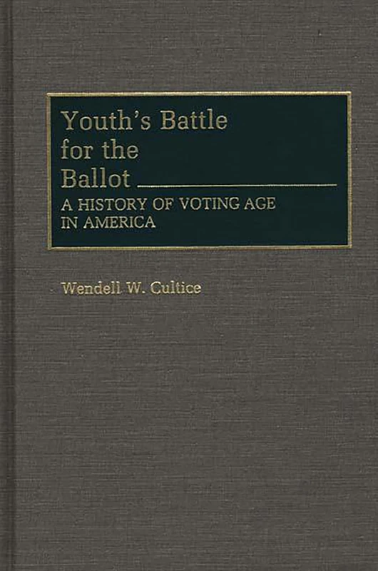 Youth's Battle for the Ballot: A History of Voting Age in America: 291 (Contributions in Political Science)