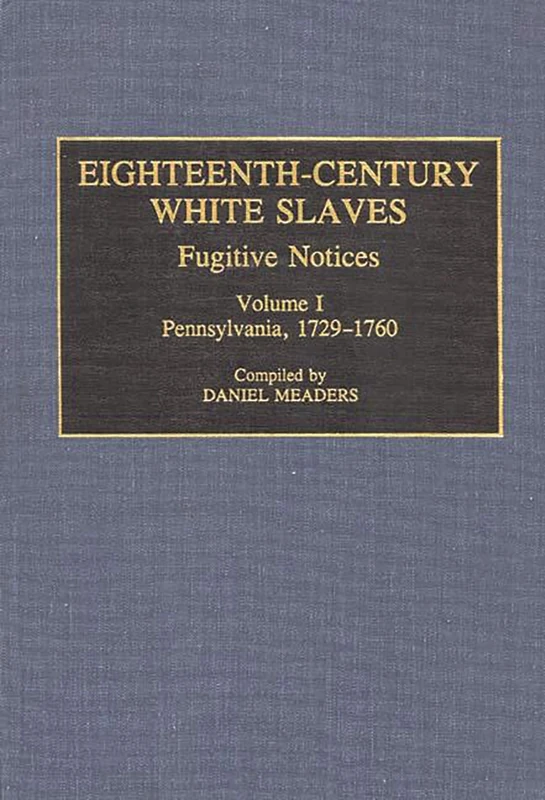 Eighteenth-Century White Slaves: Fugitive Notices; Volume I, Pennsylvania, 1729-1760: 1 (Documentary Reference Collections)