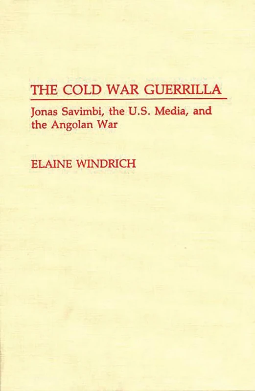 The Cold War Guerrilla: Jonas Savimbi, the U.S. Media and the Angolan War: 31 (Contributions to the Study of Mass Media and Communications)