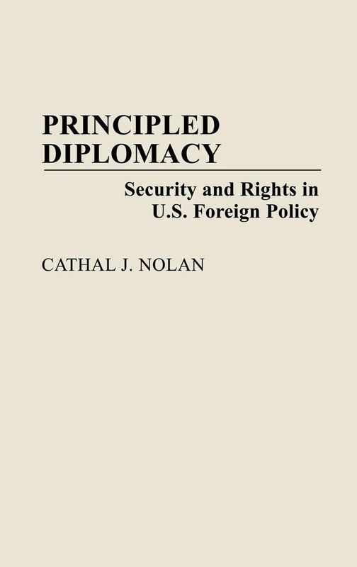 Principled Diplomacy: Security and Rights in U.S. Foreign Policy: 313 (Contributions in Political Science)