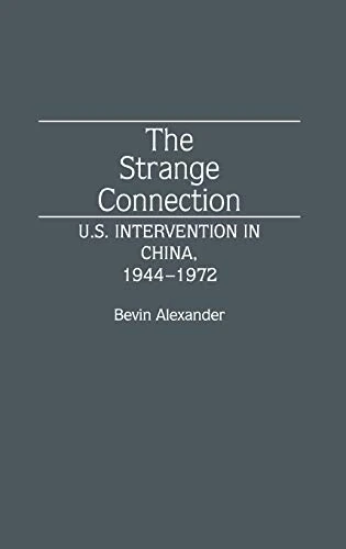 The Strange Connection: U.S. Intervention in China, 1944-1972: 34 (Contributions to the Study of World History)