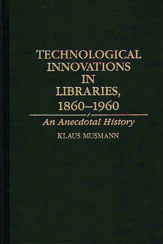 Technological Innovations in Libraries, 1860-1960: An Anecdotal History: 73 (Contributions in Librarianship and Information Science)