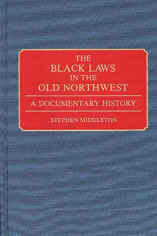 The Black Laws in the Old Northwest: A Documentary History: 152 (Contributions in Afro-American and African Studies: Contemporary Black Poets)
