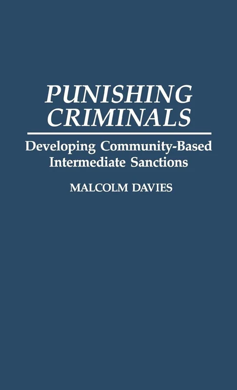 Punishing Criminals: Developing Community-Based Intermediate Sanctions: 41 (Contributions in Criminology and Penology)