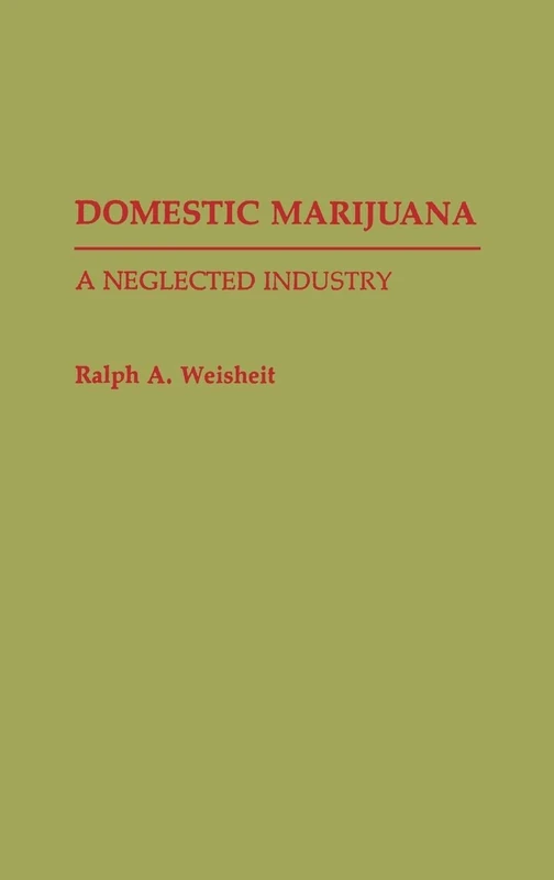 Domestic Marijuana: A Neglected Industry: 35 (Contributions in Criminology and Penology)