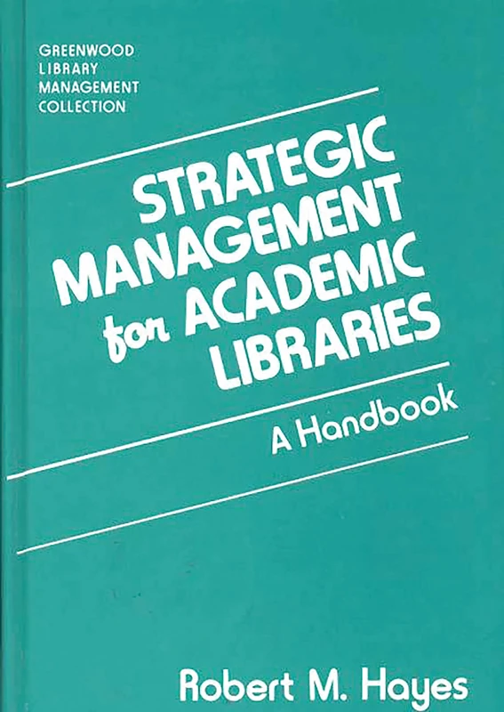 Strategic Management for Academic Libraries: A Handbook (Libraries Unlimited Library Management Collection)