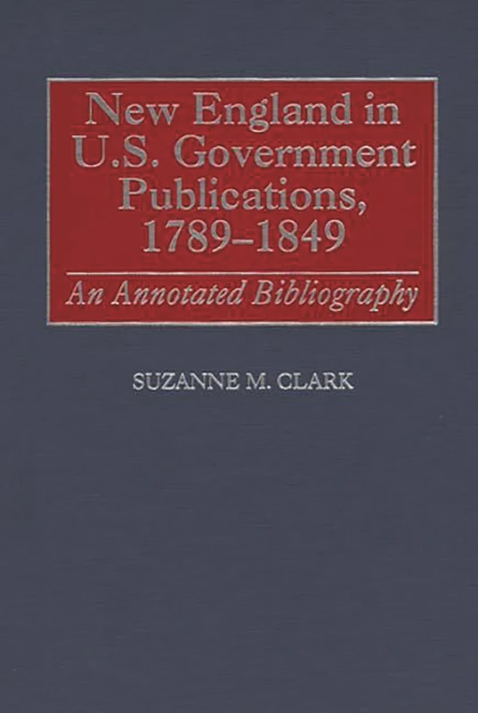 New England in U.S. Government Publications, 1789-1849: An Annotated Bibliography: 36 (Bibliographies and Indexes in American History) - Image 1