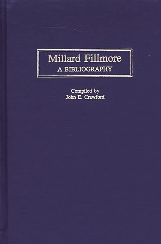 Millard Fillmore: A Bibliography (Bibliographies of the Presidents of the United States)