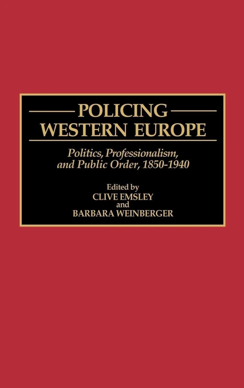 Policing Western Europe: Politics, Professionalism, and Public Order, 1850-1940: 33 (Contributions in Criminology and Penology)