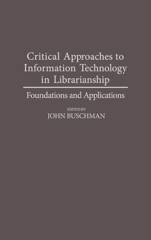 Critical Approaches to Information Technology in Librarianship: Foundations and Applications (Contributions in Librarianship and Information Science)
