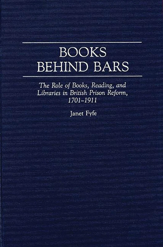 Books Behind Bars: The Role of Books, Reading, and Libraries in British Prison Reform, 1701-1911: 72 (Contributions in Librarianship and Information Science)