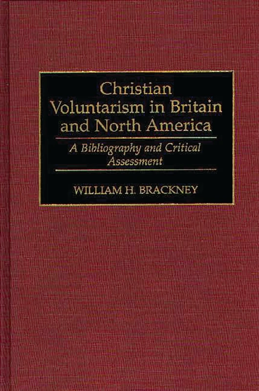 Christian Voluntarism in Britain and North America: A Bibliography and Critical Assessment: 35 (Bibliographies and Indexes in Religious Studies)