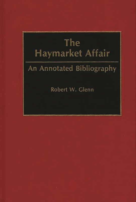 The Haymarket Affair: An Annotated Bibliography (Bibliographies and Indexes in American History)
