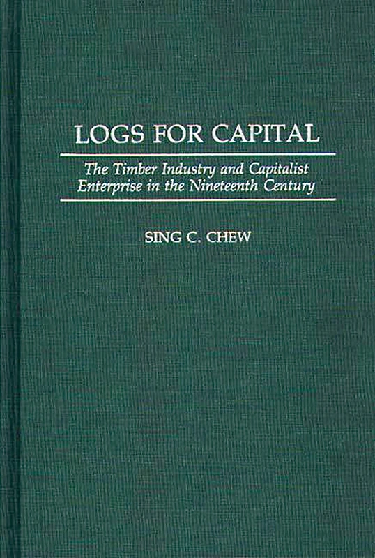 Logs for Capital: The Timber Industry and Capitalist Enterprise in the 19th Century: 138 (Contributions in Economics and Economic History)