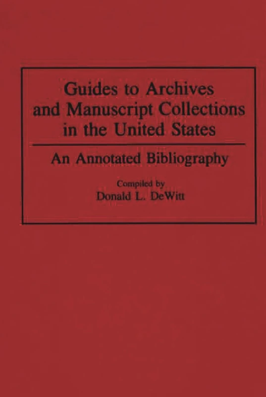 Guides to Archives and Manuscript Collections in the United States: An Annotated Bibliography: 8 (Bibliographies and Indexes in Library and Information Science)