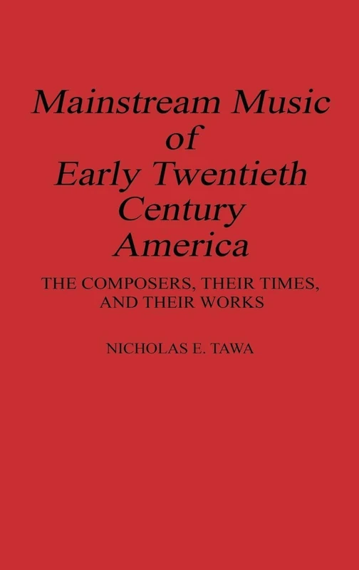 Mainstream Music of Early Twentieth Century America: The Composers, Their Times, and Their Works: 28 (Contributions to the Study of Music and Dance)