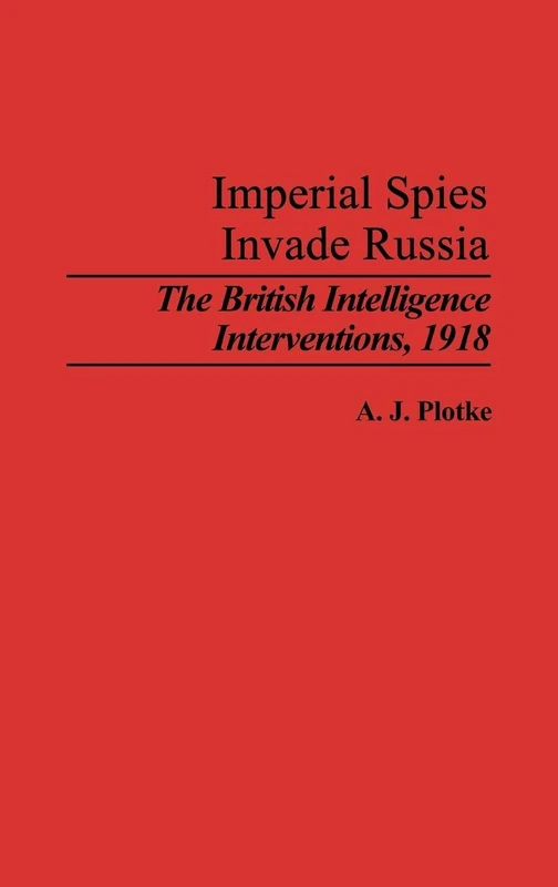 Imperial Spies Invade Russia: The British Intelligence Interventions, 1918: 131 (Contributions in Military Studies)