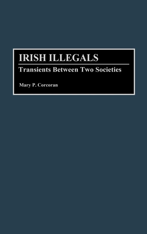 Irish Illegals: Transients Between Two Societies: 32 (Contributions in Ethnic Studies)