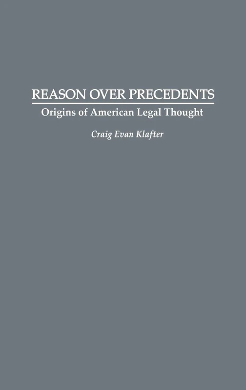 Reason Over Precedents: Origins of American Legal Thought: 73 (Contributions in Legal Studies)