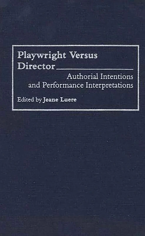 Playwright versus Director: Authorial Intentions and Performance Interpretations (Contributions in Drama and Theatre Studies)