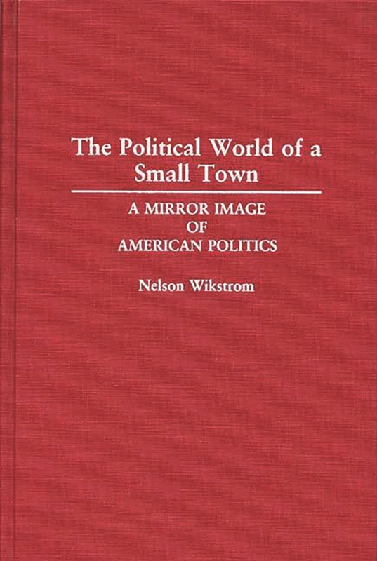 The Political World of a Small Town: A Mirror Image of American Politics: 317 (Contributions in Political Science)